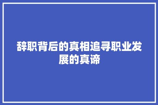 辞职背后的真相追寻职业发展的真谛