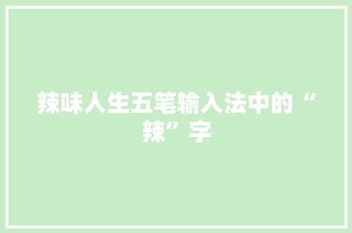 辣味人生五笔输入法中的“辣”字