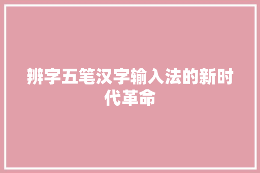 辨字五笔汉字输入法的新时代革命