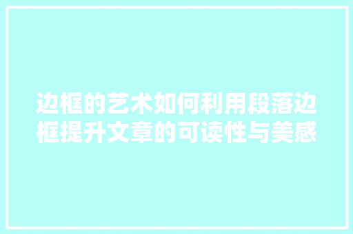 边框的艺术如何利用段落边框提升文章的可读性与美感