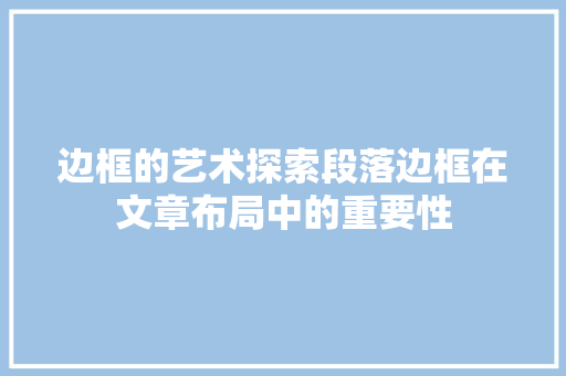 边框的艺术探索段落边框在文章布局中的重要性