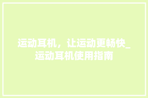运动耳机，让运动更畅快_运动耳机使用指南