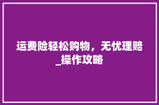运费险轻松购物，无忧理赔_操作攻略
