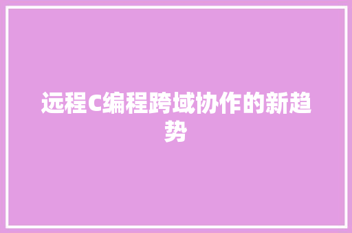 远程C编程跨域协作的新趋势