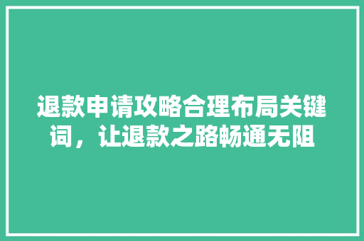 退款申请攻略合理布局关键词，让退款之路畅通无阻