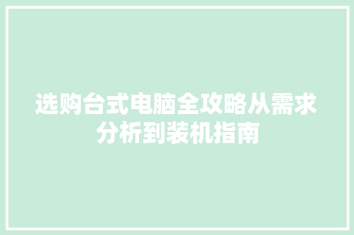 选购台式电脑全攻略从需求分析到装机指南