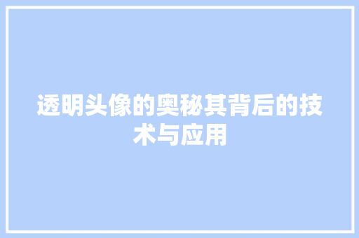 透明头像的奥秘其背后的技术与应用