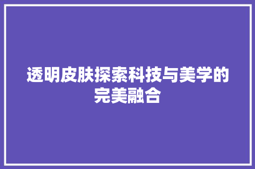 透明皮肤探索科技与美学的完美融合