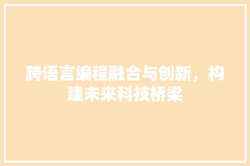 跨语言编程融合与创新，构建未来科技桥梁