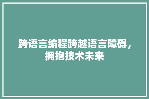 跨语言编程跨越语言障碍，拥抱技术未来