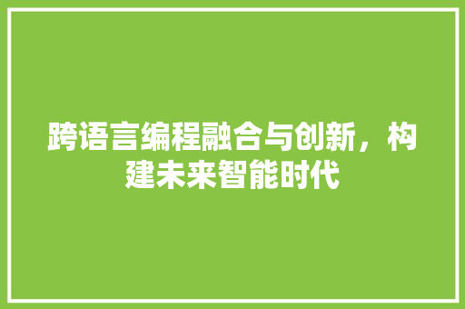 跨语言编程融合与创新，构建未来智能时代