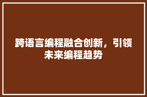 跨语言编程融合创新，引领未来编程趋势