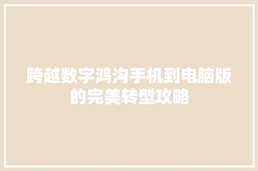 跨越数字鸿沟手机到电脑版的完美转型攻略