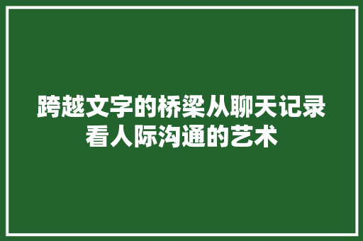 跨越文字的桥梁从聊天记录看人际沟通的艺术