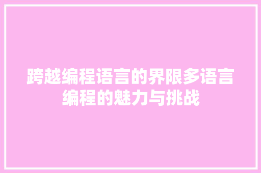 跨越编程语言的界限多语言编程的魅力与挑战