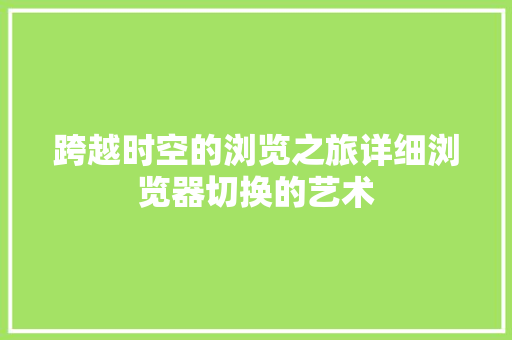 跨越时空的浏览之旅详细浏览器切换的艺术
