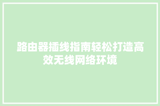 路由器插线指南轻松打造高效无线网络环境