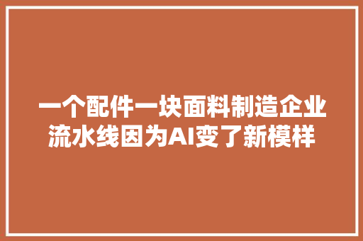 一个配件一块面料制造企业流水线因为AI变了新模样