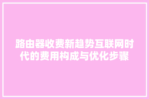 路由器收费新趋势互联网时代的费用构成与优化步骤