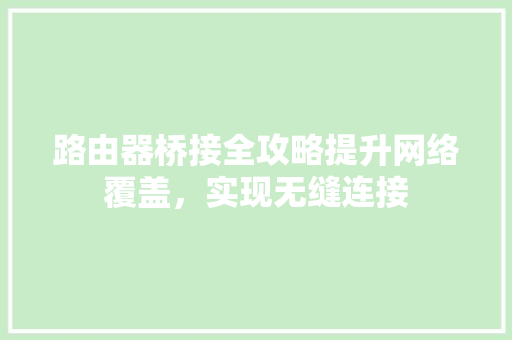 路由器桥接全攻略提升网络覆盖，实现无缝连接