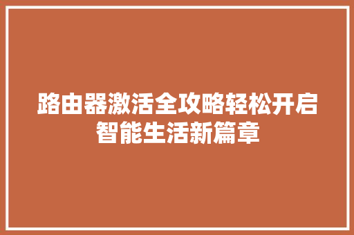 路由器激活全攻略轻松开启智能生活新篇章