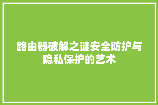 路由器破解之谜安全防护与隐私保护的艺术