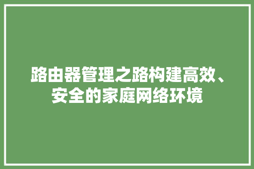 路由器管理之路构建高效、安全的家庭网络环境