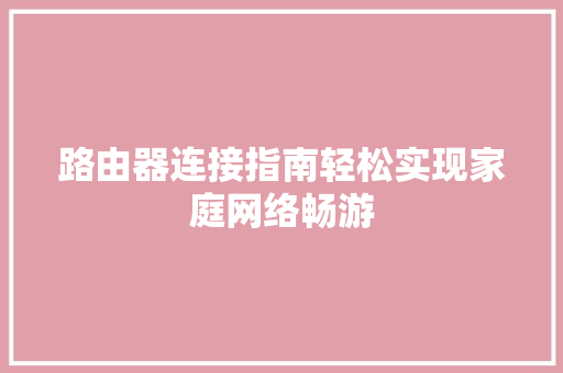 路由器连接指南轻松实现家庭网络畅游