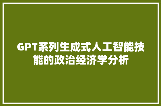 GPT系列生成式人工智能技能的政治经济学分析
