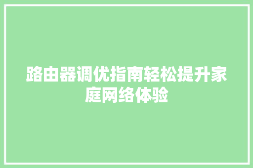 路由器调优指南轻松提升家庭网络体验