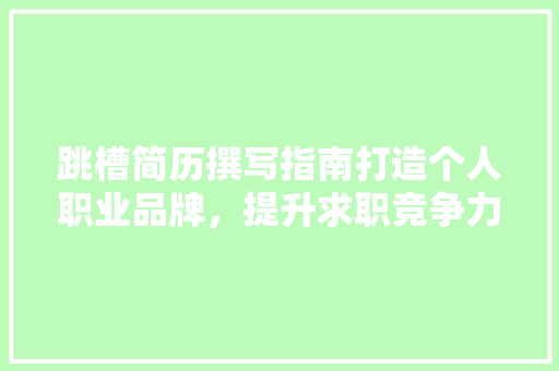 跳槽简历撰写指南打造个人职业品牌，提升求职竞争力