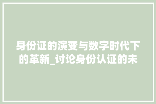 身份证的演变与数字时代下的革新_讨论身份认证的未来