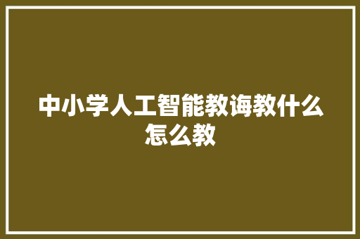 中小学人工智能教诲教什么怎么教