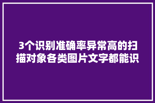 3个识别准确率异常高的扫描对象各类图片文字都能识别