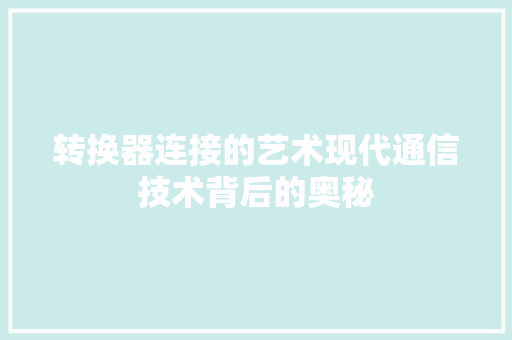 转换器连接的艺术现代通信技术背后的奥秘
