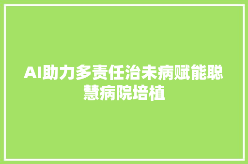 AI助力多责任治未病赋能聪慧病院培植