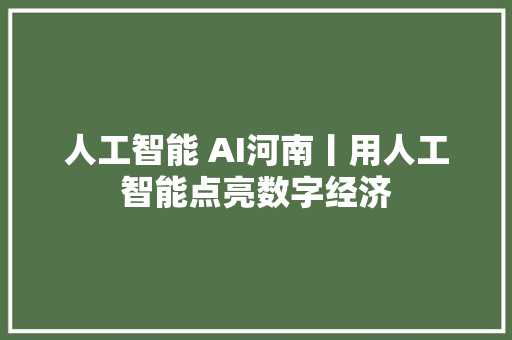 人工智能 AI河南丨用人工智能点亮数字经济