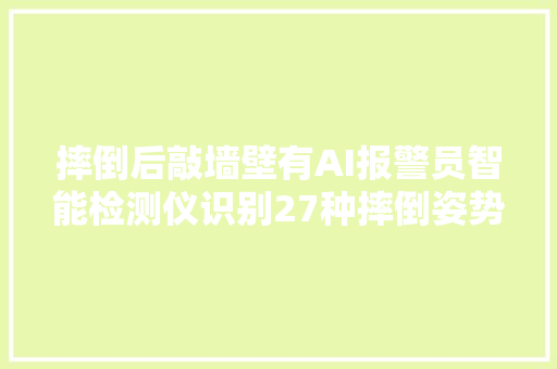 摔倒后敲墙壁有AI报警员智能检测仪识别27种摔倒姿势最聪慧的养老办法今天都聚集在这里了