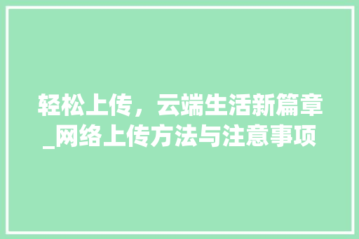 轻松上传，云端生活新篇章_网络上传方法与注意事项