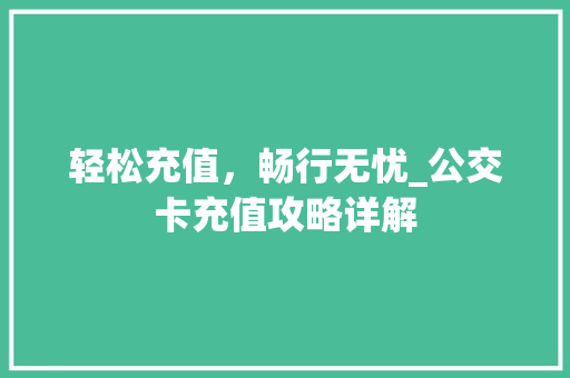 轻松充值，畅行无忧_公交卡充值攻略详解