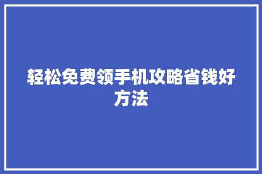 轻松免费领手机攻略省钱好方法