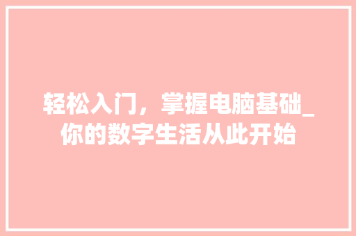 轻松入门，掌握电脑基础_你的数字生活从此开始
