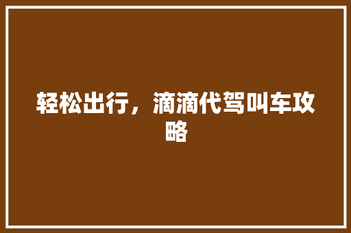 轻松出行，滴滴代驾叫车攻略