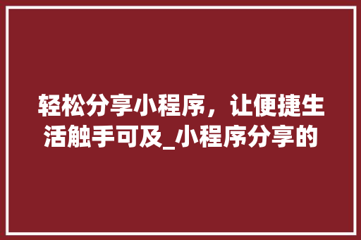 轻松分享小程序，让便捷生活触手可及_小程序分享的奥秘