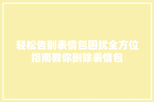 轻松告别表情包困扰全方位指南教你删除表情包