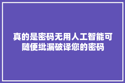 真的是密码无用人工智能可随便纰漏破译您的密码
