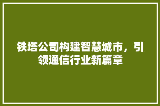 铁塔公司构建智慧城市，引领通信行业新篇章