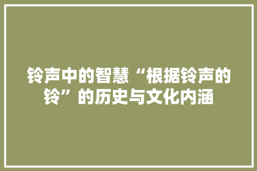 铃声中的智慧“根据铃声的铃”的历史与文化内涵