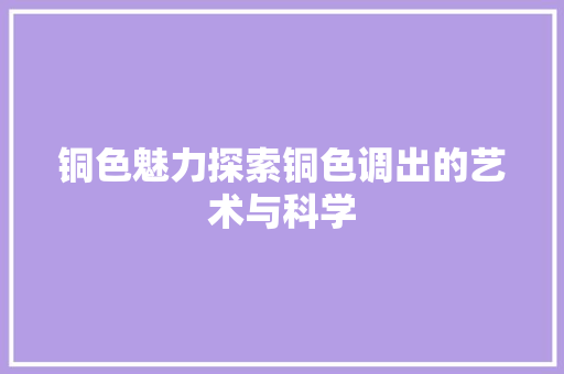 铜色魅力探索铜色调出的艺术与科学