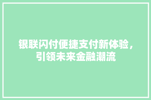 银联闪付便捷支付新体验，引领未来金融潮流